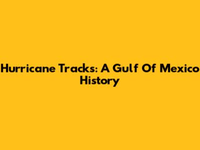 Hurricane Tracks: A Gulf Of Mexico History