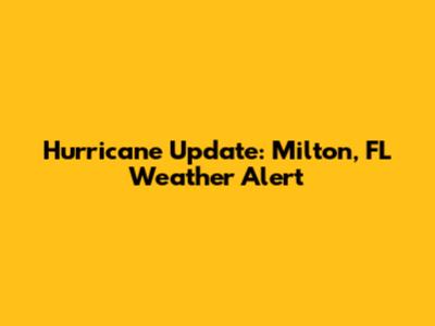 Hurricane Update: Milton, FL Weather Alert