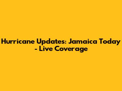 Hurricane Updates: Jamaica Today - Live Coverage