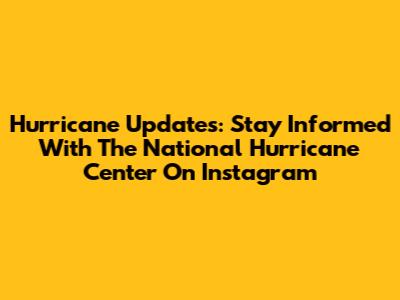 Hurricane Updates: Stay Informed With The National Hurricane Center On Instagram