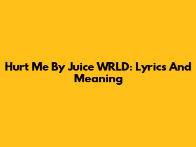 Hurt Me By Juice WRLD: Lyrics And Meaning