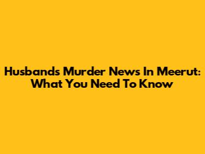 Husband's Murder News In Meerut: What You Need To Know