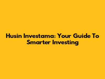Husin Investama: Your Guide To Smarter Investing
