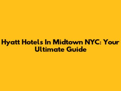 Hyatt Hotels In Midtown NYC: Your Ultimate Guide