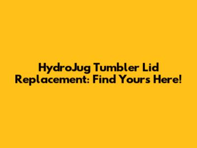 HydroJug Tumbler Lid Replacement: Find Yours Here!