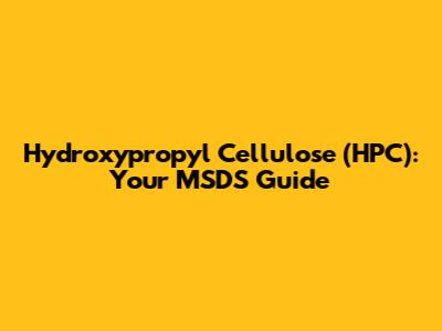 Hydroxypropyl Cellulose (HPC): Your MSDS Guide