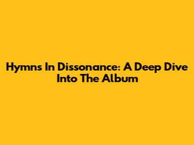 Hymns In Dissonance: A Deep Dive Into The Album