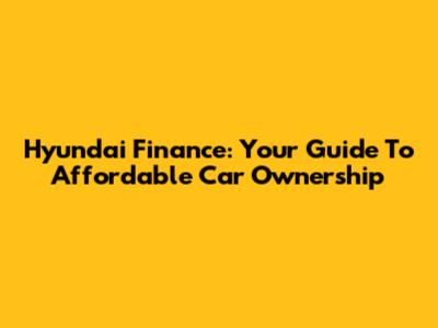 Hyundai Finance: Your Guide To Affordable Car Ownership