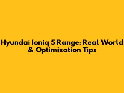 Hyundai Ioniq 5 Range: Real World & Optimization Tips