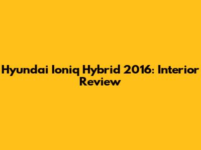 Hyundai Ioniq Hybrid 2016: Interior Review