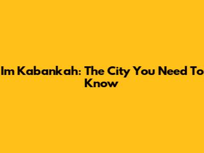 I'm Kabankah: The City You Need To Know