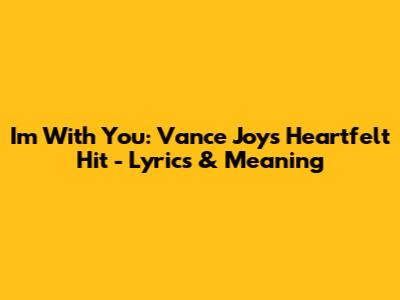 I'm With You: Vance Joy's Heartfelt Hit - Lyrics & Meaning
