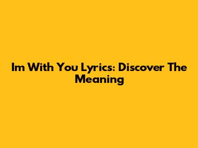 I'm With You Lyrics: Discover The Meaning