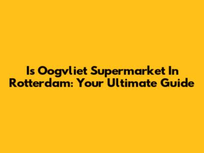 I's Oogvliet Supermarket In Rotterdam: Your Ultimate Guide
