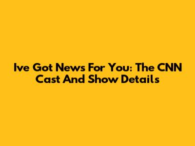 I've Got News For You: The CNN Cast And Show Details