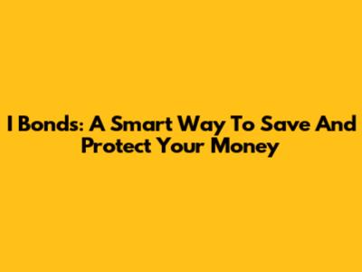 I Bonds: A Smart Way To Save And Protect Your Money