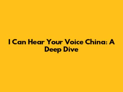 I Can Hear Your Voice China: A Deep Dive