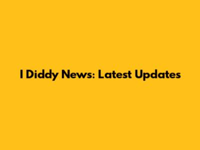 I Diddy News: Latest Updates