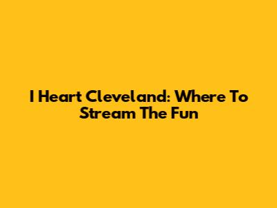 I Heart Cleveland: Where To Stream The Fun