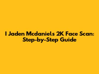 I Jaden Mcdaniels 2K Face Scan: Step-by-Step Guide