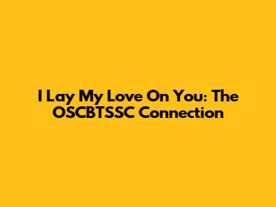 I Lay My Love On You: The OSCBTSSC Connection