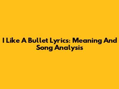 I Like A Bullet Lyrics: Meaning And Song Analysis