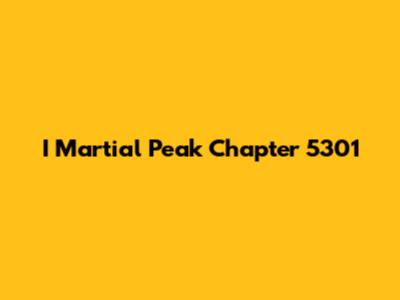 I Martial Peak Chapter 5301