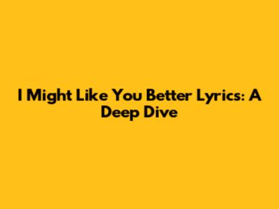I Might Like You Better Lyrics: A Deep Dive