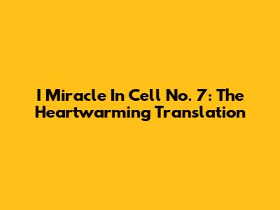 I Miracle In Cell No. 7: The Heartwarming Translation