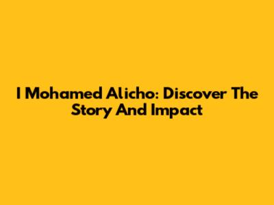I Mohamed Alicho: Discover The Story And Impact