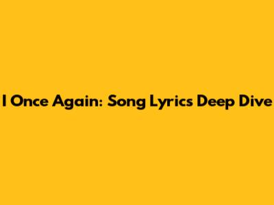 I Once Again: Song Lyrics Deep Dive