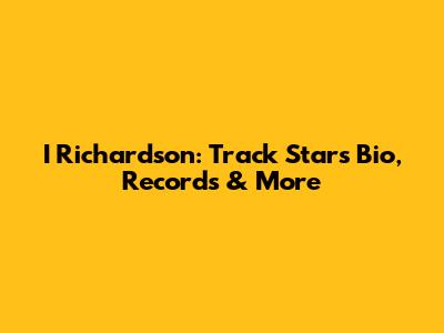 I Richardson: Track Star's Bio, Records & More