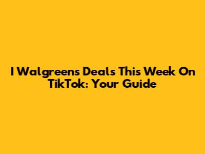 I Walgreens Deals This Week On TikTok: Your Guide