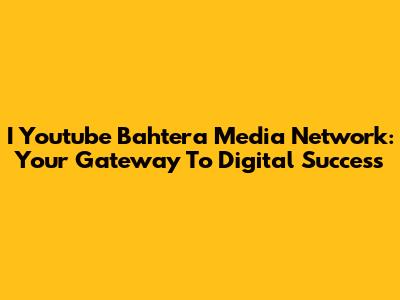 I Youtube Bahtera Media Network: Your Gateway To Digital Success