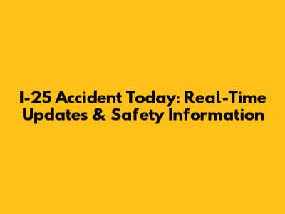 I-25 Accident Today: Real-Time Updates & Safety Information
