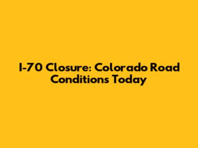 I-70 Closure: Colorado Road Conditions Today