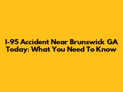 I-95 Accident Near Brunswick GA Today: What You Need To Know