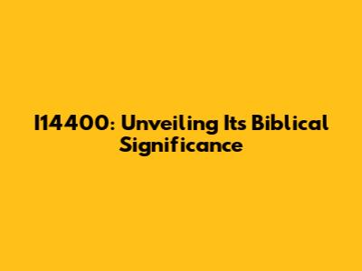I14400: Unveiling Its Biblical Significance