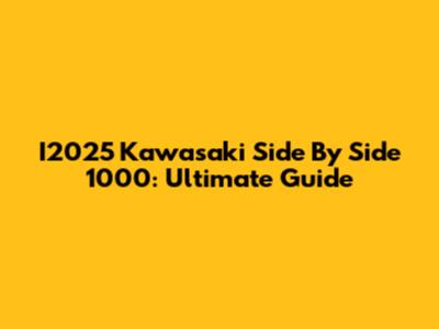 I2025 Kawasaki Side By Side 1000: Ultimate Guide