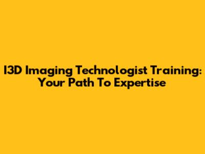 I3D Imaging Technologist Training: Your Path To Expertise