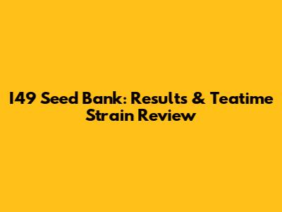 I49 Seed Bank: Results & Teatime Strain Review