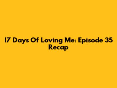 I7 Days Of Loving Me: Episode 35 Recap