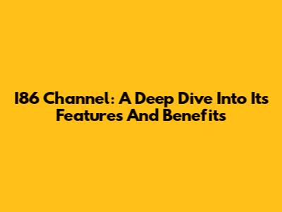I86 Channel: A Deep Dive Into Its Features And Benefits