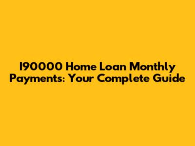 I90000 Home Loan Monthly Payments: Your Complete Guide
