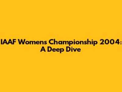 IAAF Women's Championship 2004: A Deep Dive