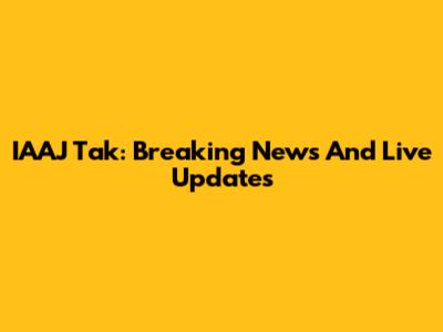 IAAJ Tak: Breaking News And Live Updates