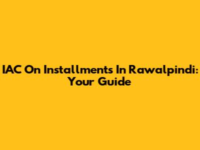 IAC On Installments In Rawalpindi: Your Guide