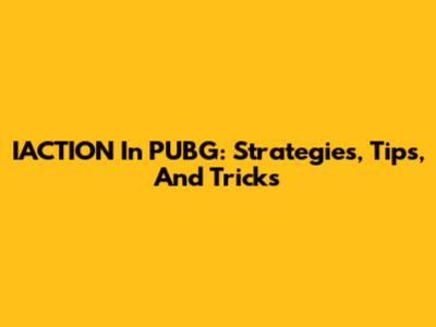 IACTION In PUBG: Strategies, Tips, And Tricks
