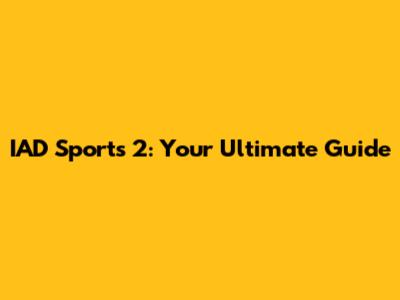IAD Sports 2: Your Ultimate Guide