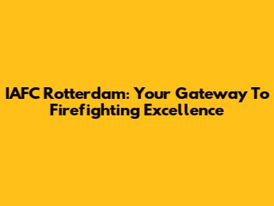 IAFC Rotterdam: Your Gateway To Firefighting Excellence